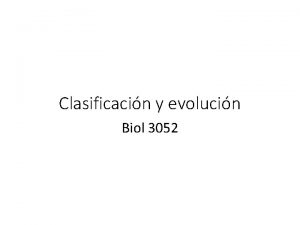 Clasificacin y evolucin Biol 3052 Objetivos Conocer cmo