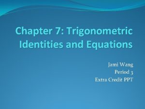 Chapter 7 Trigonometric Identities and Equations Jami Wang