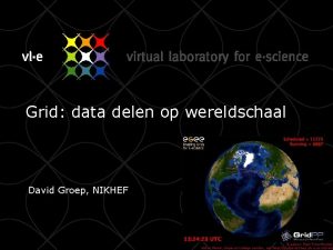 Grid data delen op wereldschaal David Groep NIKHEF