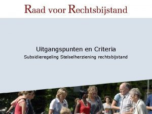 Uitgangspunten en Criteria Subsidieregeling Stelselherziening rechtsbijstand Uitgangspunten subsidieregeling