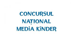 CONCURSUL NAIONAL MEDIA KINDER Aceast prezentare o ntreit