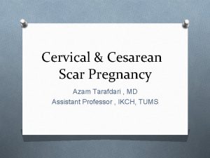 Cervical Cesarean Scar Pregnancy Azam Tarafdari MD Assistant