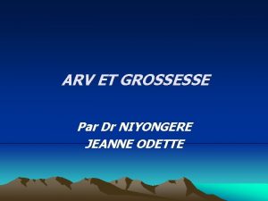 ARV ET GROSSESSE Par Dr NIYONGERE JEANNE ODETTE