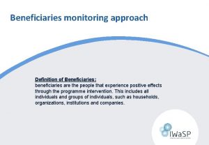 Beneficiaries monitoring approach Definition of Beneficiaries beneficiaries are