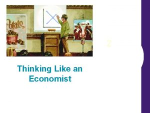 2 Thinking Like an Economist Thinking Like an