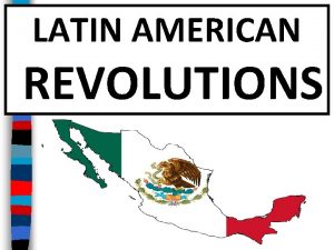 LATIN AMERICAN REVOLUTIONS Essential Question What were the