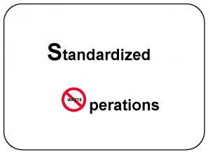 Standardized WASTE perations Purpose of Standardized Operations Establish