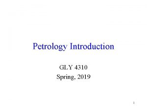 Petrology Introduction GLY 4310 Spring 2019 1 Petrology