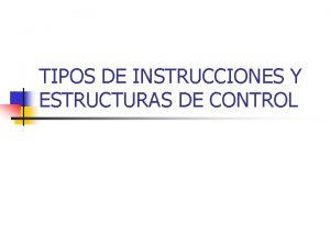 TIPOS DE INSTRUCCIONES Y ESTRUCTURAS DE CONTROL TIPOS