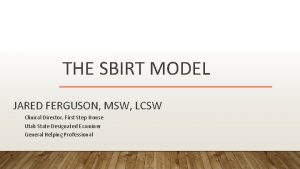 THE SBIRT MODEL JARED FERGUSON MSW LCSW Clinical