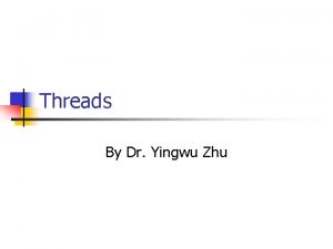 Threads By Dr Yingwu Zhu Chapter 4 Threads