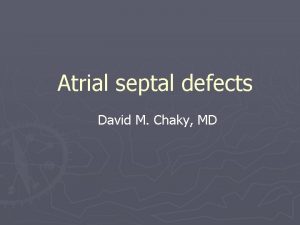 Atrial septal defects David M Chaky MD Terminology