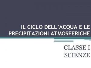 IL CICLO DELLACQUA E LE PRECIPITAZIONI ATMOSFERICHE CLASSE