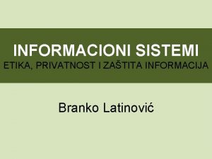 INFORMACIONI SISTEMI ETIKA PRIVATNOST I ZATITA INFORMACIJA Branko