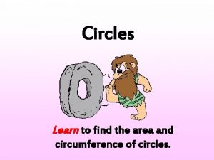 Circles Learn to find the area and circumference