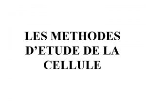 LES METHODES DETUDE DE LA CELLULE La cellule