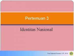 Pertemuan 3 Identitas Nasional Poni Sukaesih Kurniati S