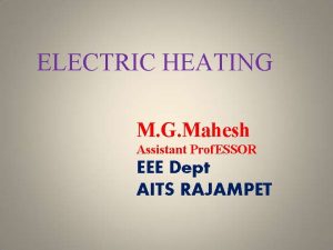 ELECTRIC HEATING M G Mahesh Assistant Prof ESSOR