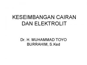 KESEIMBANGAN CAIRAN DAN ELEKTROLIT Dr H MUHAMMAD TOYO