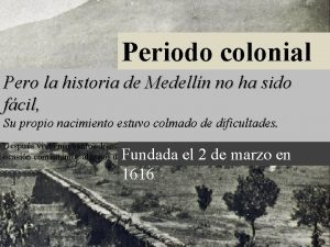 Periodo colonial Pero la historia de Medelln no