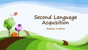 Second Language Acquisition Stephen Krashen Stephen Krashen 1941