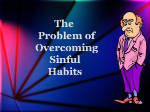 The Problem of Overcoming Sinful Habits INTRODUCTION To