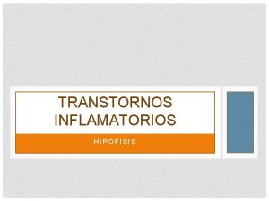 TRANSTORNOS INFLAMATORIOS HIPFISIS HIPOFITIS LINFOCTICA Base autoinmune Crnico