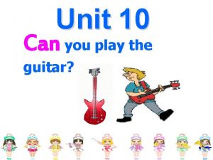 Unit 10 Can you play the guitar sing