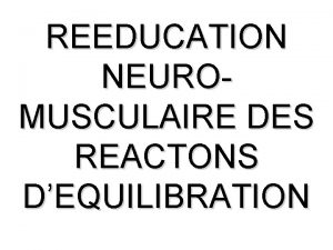 REEDUCATION NEUROMUSCULAIRE DES REACTONS DEQUILIBRATION INTRODUCTION La position