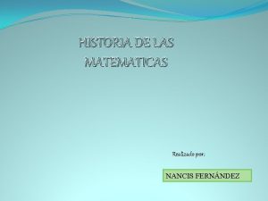 HISTORIA DE LAS MATEMATICAS Realizado por NANCIS FERNNDEZ