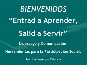 BIENVENIDOS Entrad a Aprender Salid a Servir Liderazgo