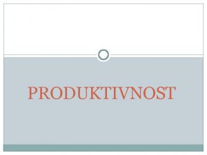 PRODUKTIVNOST PRODUKTIVNOST 2 Singlefactor measures Output Single Input