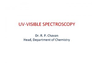 UVVISIBLE SPECTROSCOPY Dr R P Chavan Head Department