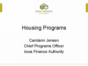 Housing Programs Carolann Jensen Chief Programs Officer Iowa