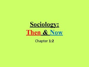 Sociology Then Now Chapter 1 2 Objectives How