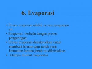 6 Evaporasi Proses evaporasi adalah proses penguapan air