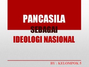 PANCASILA SEBAGAI IDEOLOGI NASIONAL BY KELOMPOK 5 KELOMPOK
