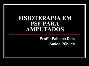 FISIOTERAPIA EM PSF PARA AMPUTADOS Prof Fabiana Dias