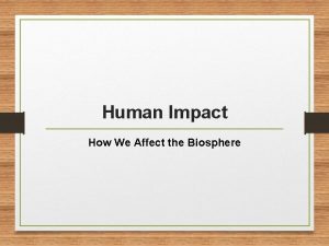 Human Impact How We Affect the Biosphere Land