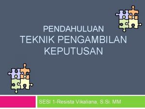 PENDAHULUAN TEKNIK PENGAMBILAN KEPUTUSAN SESI 1 Resista Vikaliana