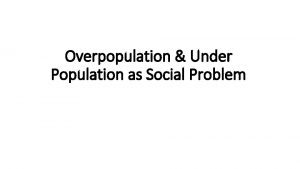 Overpopulation Under Population as Social Problem Overpopulation The