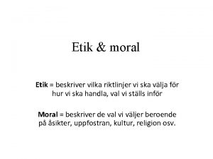 Etik moral Etik beskriver vilka riktlinjer vi ska