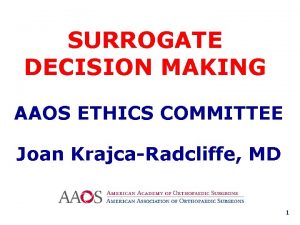 SURROGATE DECISION MAKING AAOS ETHICS COMMITTEE Joan KrajcaRadcliffe