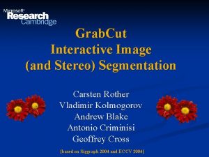 Grab Cut Interactive Image and Stereo Segmentation Carsten