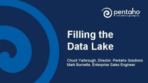 Filling the Data Lake Chuck Yarbrough Director Pentaho