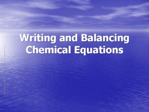 Writing and Balancing Chemical Equations Chemical Equations Chemical