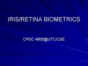 IRISRETINA BIOMETRICS CPSC 4600UTCCSE RETINAIRIS BIOMETRICS Biometrics which