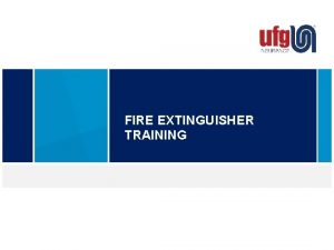 FIRE EXTINGUISHER TRAINING FIRE EXTINGUISHER TRAINING Objectives Understand