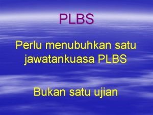 PLBS Perlu menubuhkan satu jawatankuasa PLBS Bukan satu