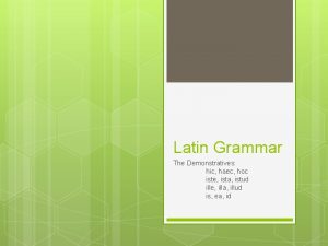 Latin Grammar The Demonstratives hic haec hoc iste